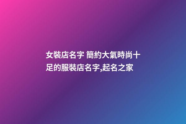 女裝店名字 簡約大氣時尚十足的服裝店名字,起名之家